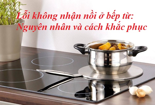 Tại sao bếp từ không nhận nồi và các cách khắc phục