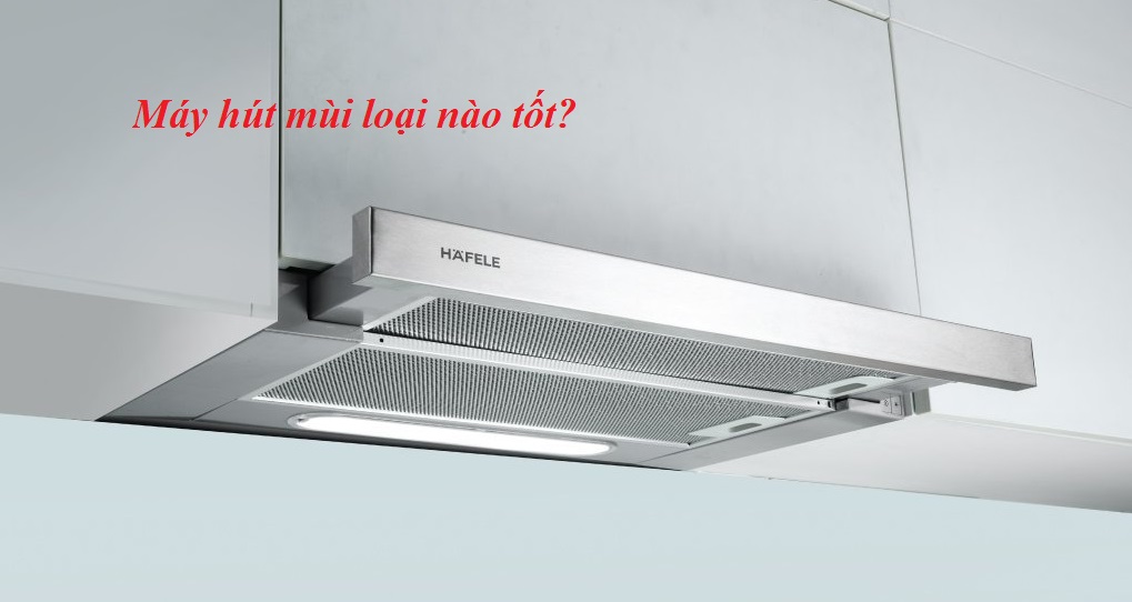 Máy hút mùi loại nào tốt?