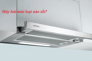 Máy hút mùi loại nào tốt?